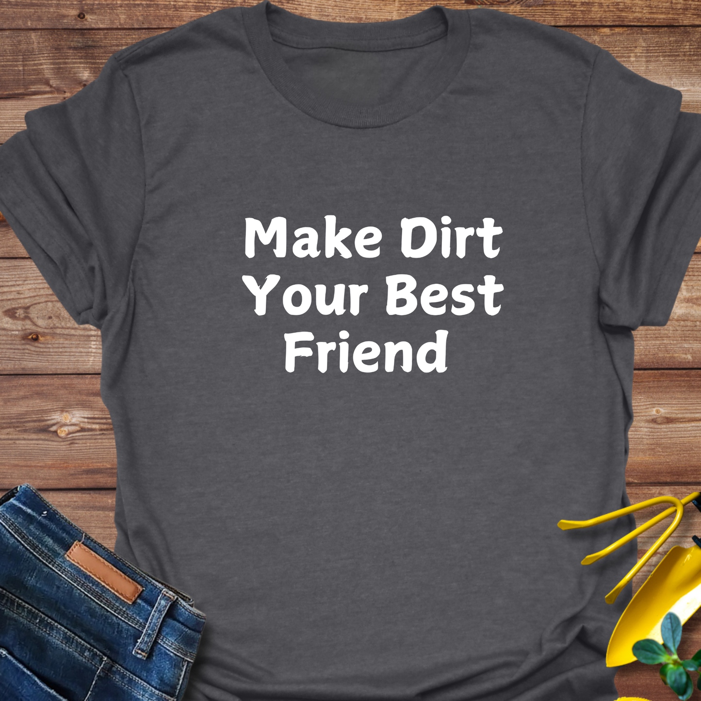 Make Dirt Your Best Friend T-shirt